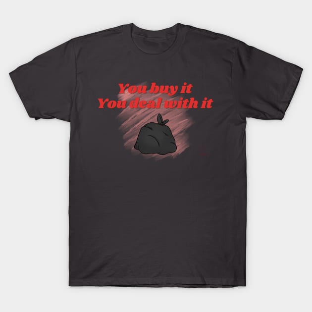 You Buy It, You Deal With It T-Shirt by Matt and Mattinglys Ice Cream Social